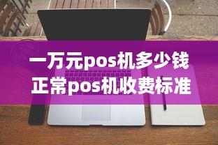 一万元pos机多少钱 正常pos机收费标准1万需要多少手续费