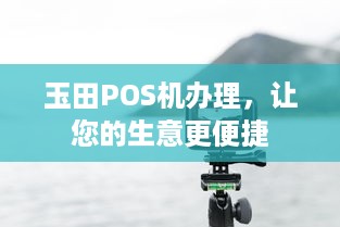 玉田POS机办理，让您的生意更便捷