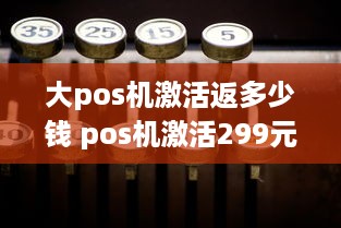 大pos机激活返多少钱 pos机激活299元多会返呢