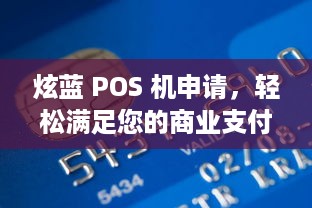 炫蓝 POS 机申请，轻松满足您的商业支付需求