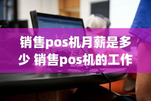 销售pos机月薪是多少 销售pos机的工作好不好做