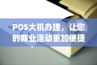 POS大机办理，让您的商业活动更加便捷