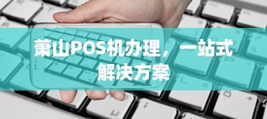 萧山POS机办理，一站式解决方案