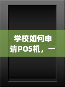 学校如何申请POS机，一文详解办理步骤及注意事项