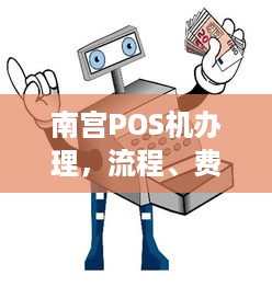 南宫POS机办理，流程、费用及注意事项