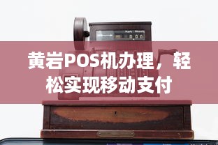 黄岩POS机办理，轻松实现移动支付