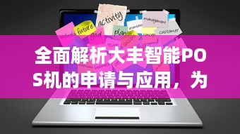 全面解析大丰智能POS机的申请与应用，为商家提供高效便捷的收银解决方案