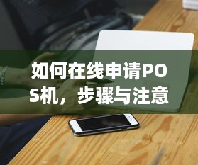 如何在线申请POS机，步骤与注意事项