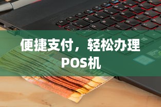 便捷支付，轻松办理POS机