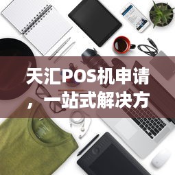 天汇POS机申请，一站式解决方案助您轻松开展业务