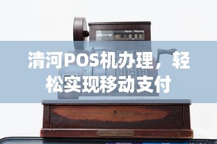 清河POS机办理，轻松实现移动支付