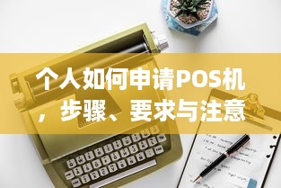 个人如何申请POS机，步骤、要求与注意事项