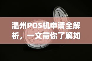 温州POS机申请全解析，一文带你了解如何轻松办理