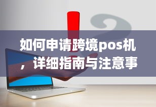 如何申请跨境pos机，详细指南与注意事项