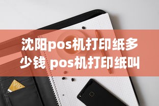 沈阳pos机打印纸多少钱 pos机打印纸叫什么纸