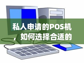 私人申请的POS机，如何选择合适的POS机以及使用注意事项