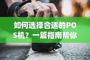 如何选择合适的POS机？一篇指南帮你解答