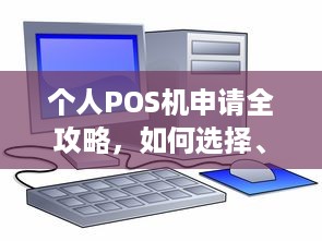 个人POS机申请全攻略，如何选择、办理及使用