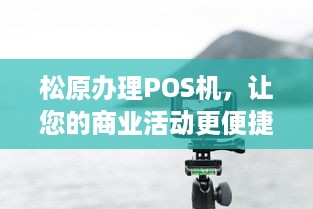 松原办理POS机，让您的商业活动更便捷