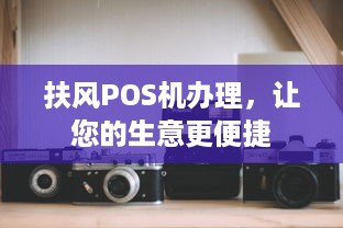 扶风POS机办理，让您的生意更便捷