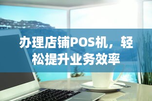 办理店铺POS机，轻松提升业务效率