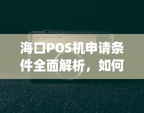 海口POS机申请条件全面解析，如何成功办理个人或企业POS机