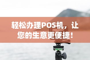 轻松办理POS机，让您的生意更便捷！