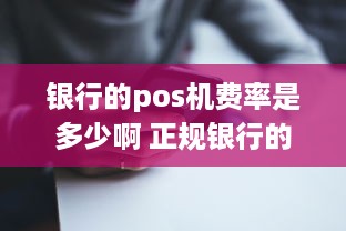 银行的pos机费率是多少啊 正规银行的pos费率是多少