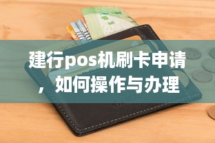 建行pos机刷卡申请，如何操作与办理