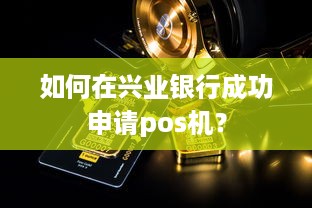 如何在兴业银行成功申请pos机？