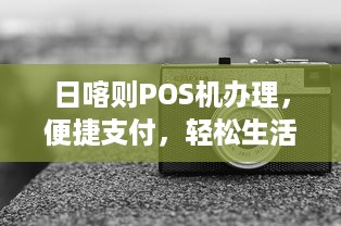 日喀则POS机办理，便捷支付，轻松生活