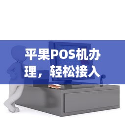 平果POS机办理，轻松接入移动支付时代