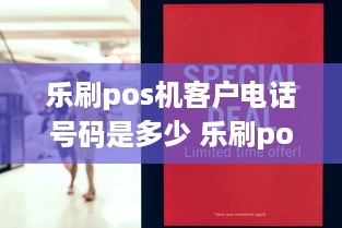 乐刷pos机客户电话号码是多少 乐刷pos机的客服电话