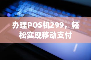 办理POS机299，轻松实现移动支付