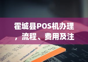 霍城县POS机办理，流程、费用及注意事项