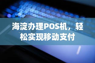 海淀办理POS机，轻松实现移动支付