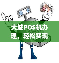 大城POS机办理，轻松实现支付自由