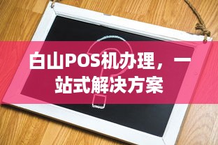 白山POS机办理，一站式解决方案