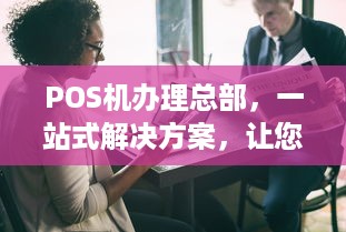 POS机办理总部，一站式解决方案，让您的商业腾飞