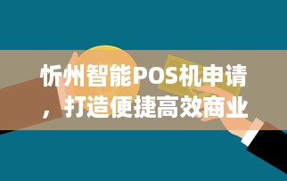 忻州智能POS机申请，打造便捷高效商业支付体验