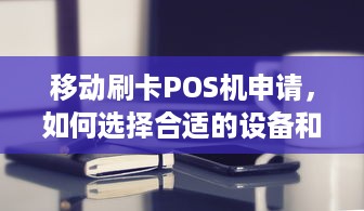 移动刷卡POS机申请，如何选择合适的设备和服务