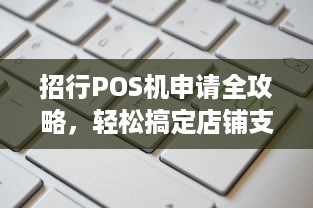 招行POS机申请全攻略，轻松搞定店铺支付