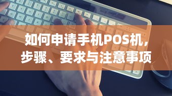 如何申请手机POS机，步骤、要求与注意事项