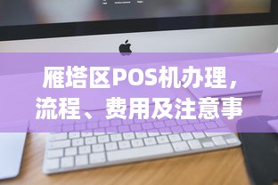 雁塔区POS机办理，流程、费用及注意事项