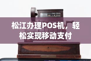 松江办理POS机，轻松实现移动支付