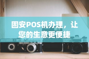 固安POS机办理，让您的生意更便捷