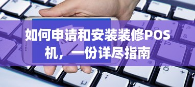 如何申请和安装装修POS机，一份详尽指南