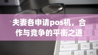 夫妻各申请pos机，合作与竞争的平衡之道