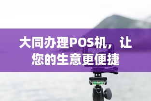 大同办理POS机，让您的生意更便捷