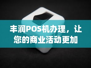 丰润POS机办理，让您的商业活动更加便捷